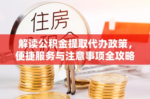 永年解读公积金提取代办政策，便捷服务与注意事项全攻略