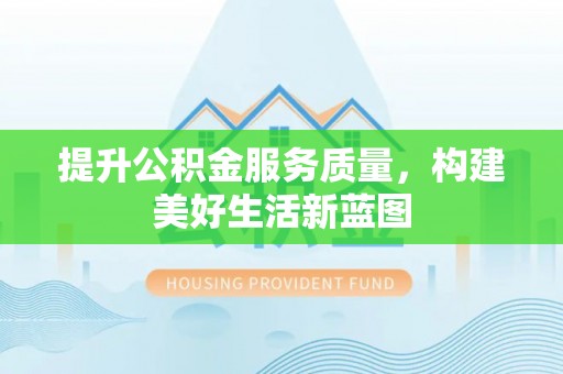 永年提升公积金服务质量，构建美好生活新蓝图