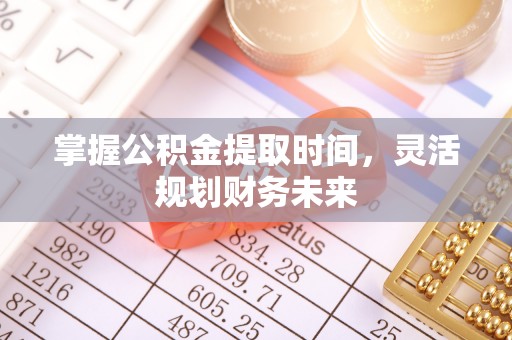 永年掌握公积金提取时间，灵活规划财务未来