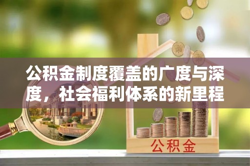 永年公积金制度覆盖的广度与深度，社会福利体系的新里程碑