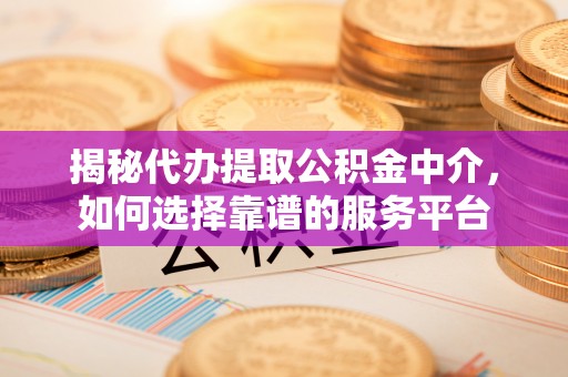 永年揭秘代办提取公积金中介，如何选择靠谱的服务平台