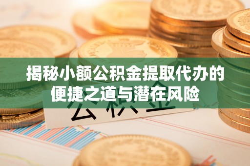 永年揭秘小额公积金提取代办的便捷之道与潜在风险