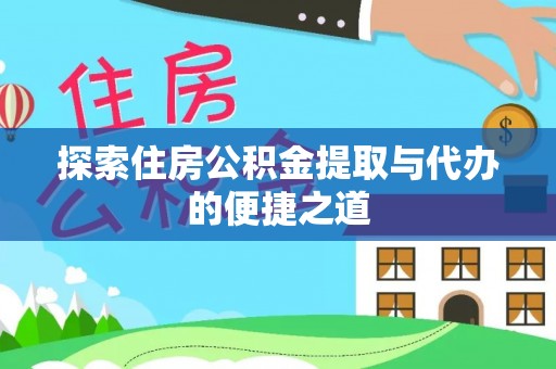 永年探索住房公积金提取与代办的便捷之道