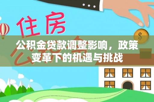 永年公积金贷款调整影响，政策变革下的机遇与挑战