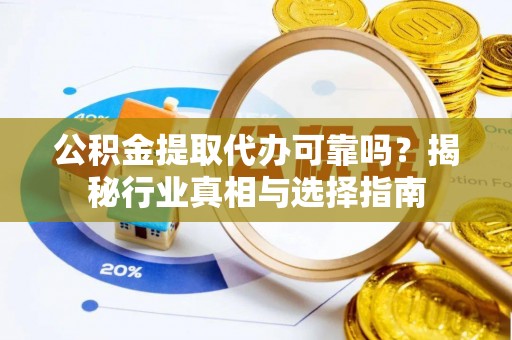 永年公积金提取代办可靠吗？揭秘行业真相与选择指南