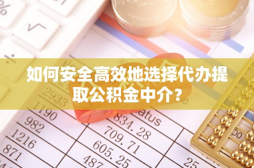 永年如何安全高效地选择代办提取公积金中介？