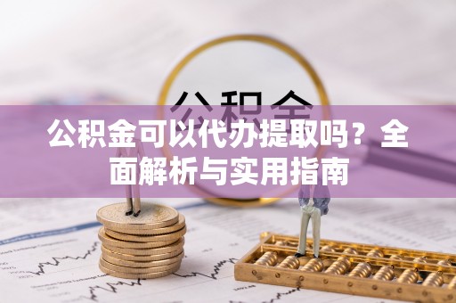 永年公积金可以代办提取吗？全面解析与实用指南