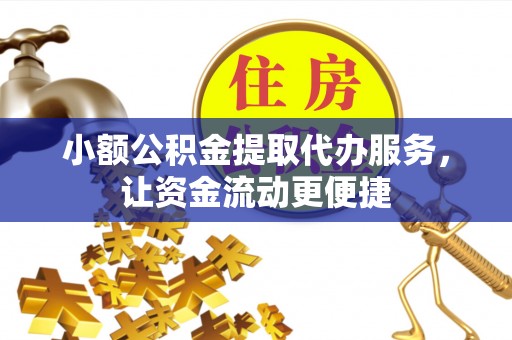 永年小额公积金提取代办服务，让资金流动更便捷