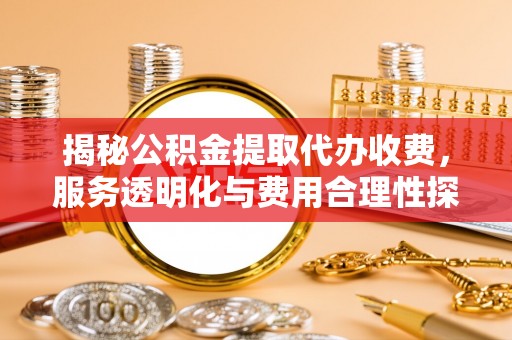 永年揭秘公积金提取代办收费，服务透明化与费用合理性探讨