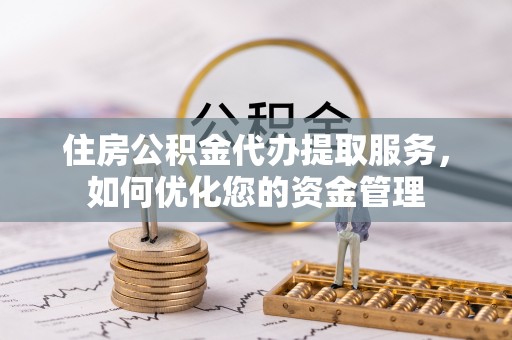 永年住房公积金代办提取服务，如何优化您的资金管理