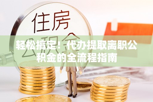 永年轻松搞定！代办提取离职公积金的全流程指南