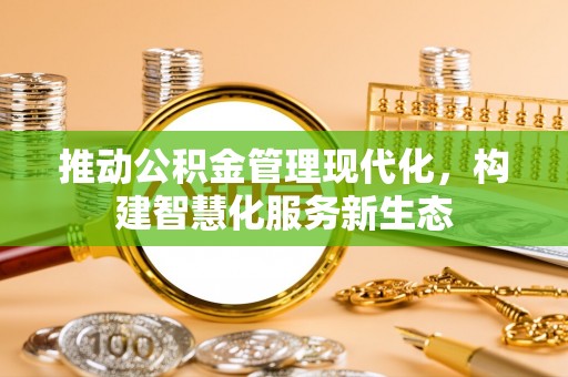 永年推动公积金管理现代化，构建智慧化服务新生态