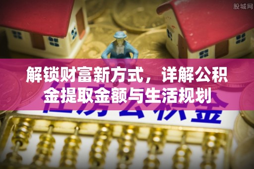永年解锁财富新方式，详解公积金提取金额与生活规划