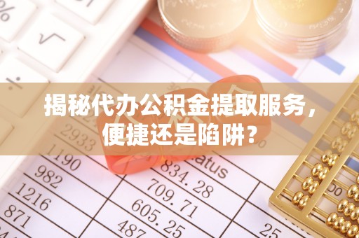 永年揭秘代办公积金提取服务，便捷还是陷阱？
