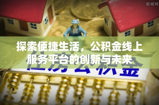 永年探索便捷生活，公积金线上服务平台的创新与未来