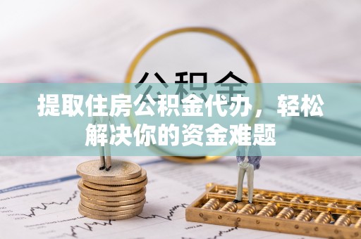 永年提取住房公积金代办，轻松解决你的资金难题