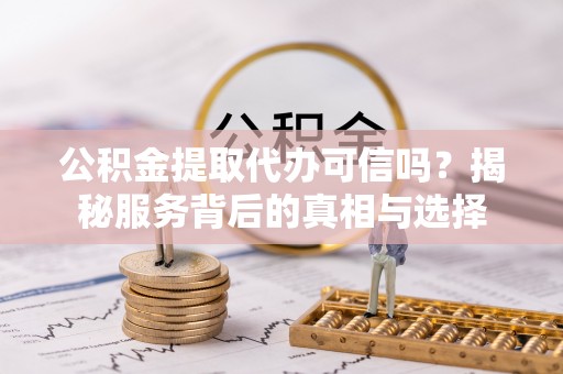 永年公积金提取代办可信吗？揭秘服务背后的真相与选择