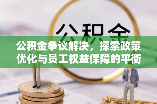永年公积金争议解决，探索政策优化与员工权益保障的平衡点