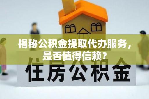 永年揭秘公积金提取代办服务，是否值得信赖？