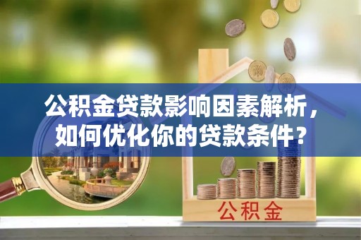 永年公积金贷款影响因素解析，如何优化你的贷款条件？
