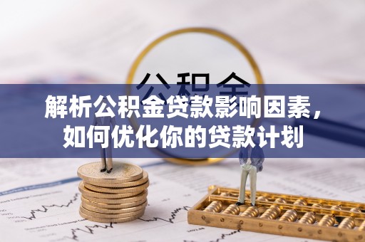 永年解析公积金贷款影响因素，如何优化你的贷款计划