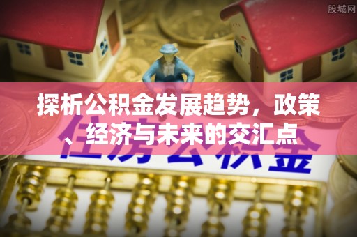 永年探析公积金发展趋势，政策、经济与未来的交汇点