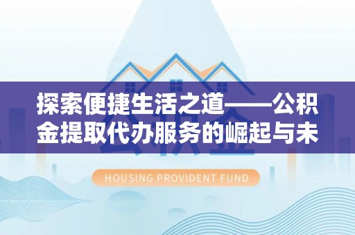 永年探索便捷生活之道——公积金提取代办服务的崛起与未来