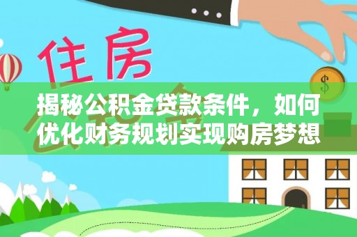 永年揭秘公积金贷款条件，如何优化财务规划实现购房梦想