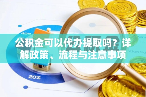 永年公积金可以代办提取吗？详解政策、流程与注意事项