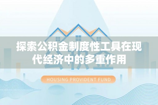永年探索公积金制度性工具在现代经济中的多重作用