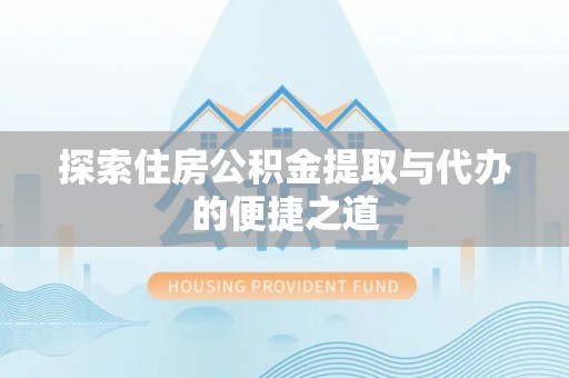 永年探索住房公积金提取与代办的便捷之道