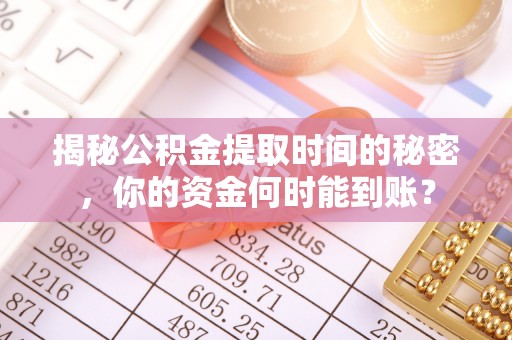 永年揭秘公积金提取时间的秘密，你的资金何时能到账？