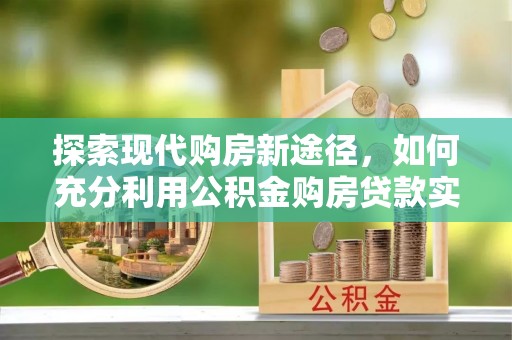 永年探索现代购房新途径，如何充分利用公积金购房贷款实现置业梦想