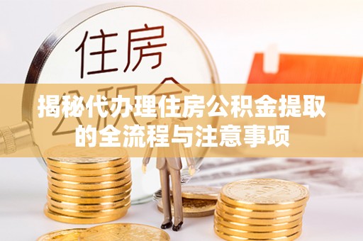 永年揭秘代办理住房公积金提取的全流程与注意事项