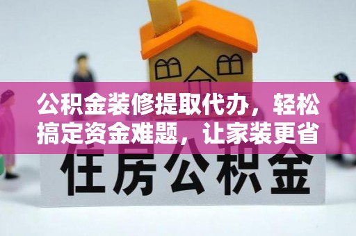永年公积金装修提取代办，轻松搞定资金难题，让家装更省心