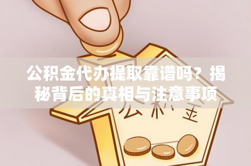 永年公积金代办提取靠谱吗？揭秘背后的真相与注意事项