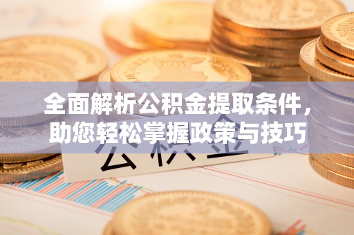 永年全面解析公积金提取条件，助您轻松掌握政策与技巧