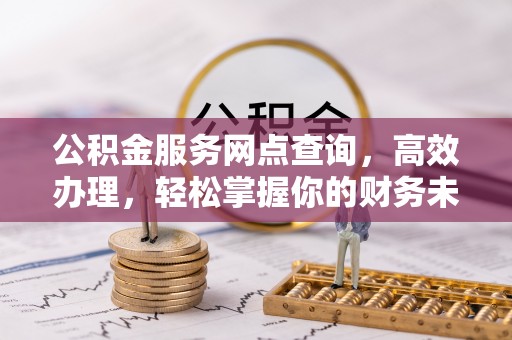 永年公积金服务网点查询，高效办理，轻松掌握你的财务未来