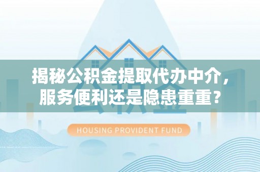 永年揭秘公积金提取代办中介，服务便利还是隐患重重？