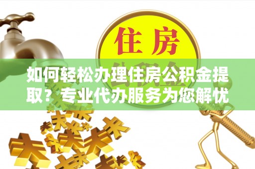 永年如何轻松办理住房公积金提取？专业代办服务为您解忧