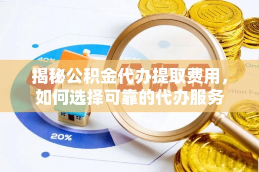 永年揭秘公积金代办提取费用，如何选择可靠的代办服务