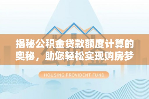 永年揭秘公积金贷款额度计算的奥秘，助您轻松实现购房梦想