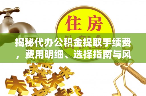 永年揭秘代办公积金提取手续费，费用明细、选择指南与风险防范