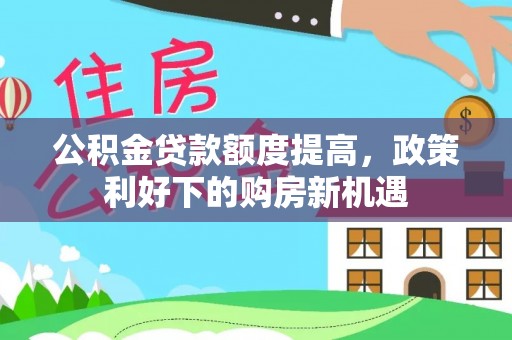 永年公积金贷款额度提高，政策利好下的购房新机遇