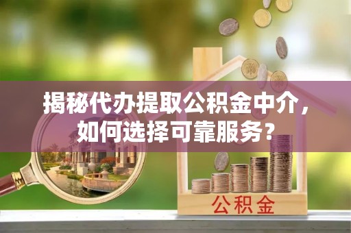 永年揭秘代办提取公积金中介，如何选择可靠服务？