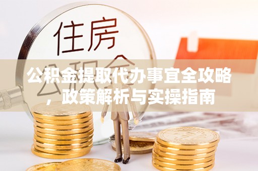 永年公积金提取代办事宜全攻略，政策解析与实操指南