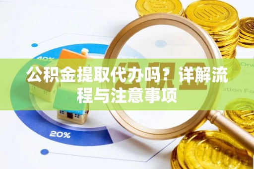 永年公积金提取代办吗？详解流程与注意事项
