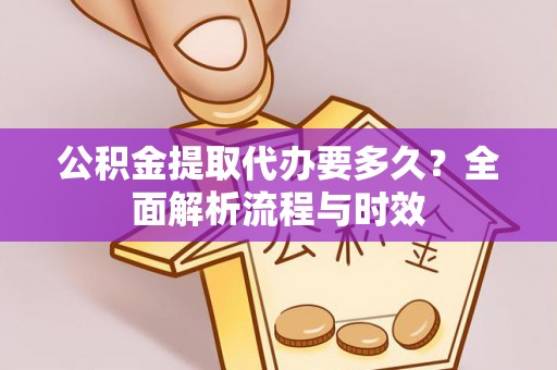永年公积金提取代办要多久？全面解析流程与时效