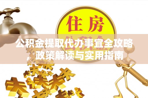 永年公积金提取代办事宜全攻略，政策解读与实用指南