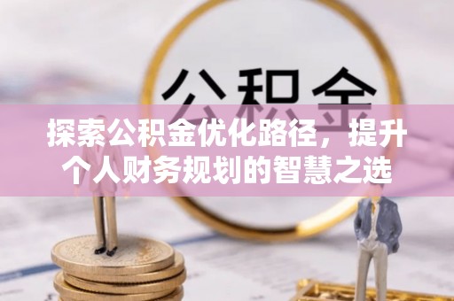 永年探索公积金优化路径，提升个人财务规划的智慧之选
